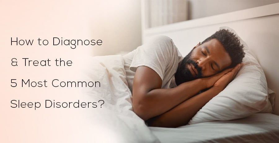 How to Diagnose & Treat the 5 Most Common Sleep Disorders-min